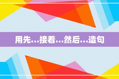 用先…接着…然后…造句