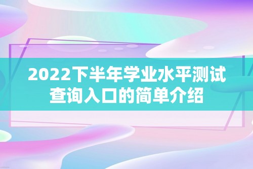 2022下半年学业水平测试查询入口的简单介绍