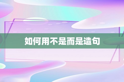 如何用不是而是造句