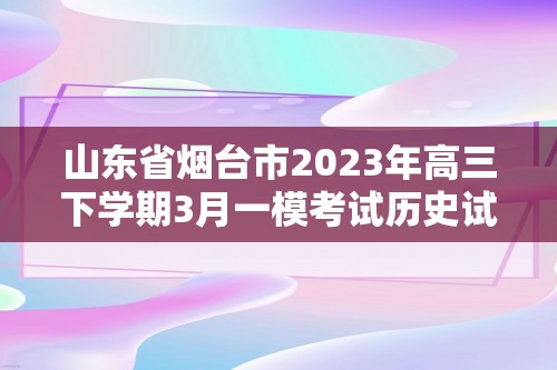 山东省烟台市2023年高三下学期3月一模考试历史试题（答案）