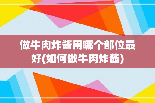 做牛肉炸酱用哪个部位最好(如何做牛肉炸酱)