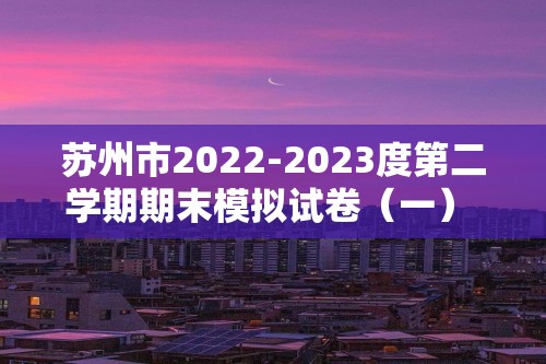 苏州市2022-2023度第二学期期末模拟试卷（一） 八 年 级 历 史  （答案）