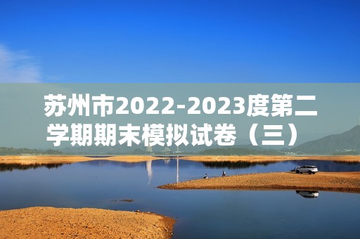 苏州市2022-2023度第二学期期末模拟试卷（三） 八 年 级 历 史 （答案）