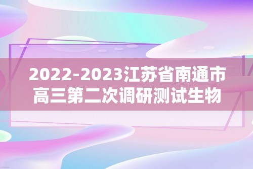 2022-2023江苏省南通市高三第二次调研测试生物试卷及答案解析