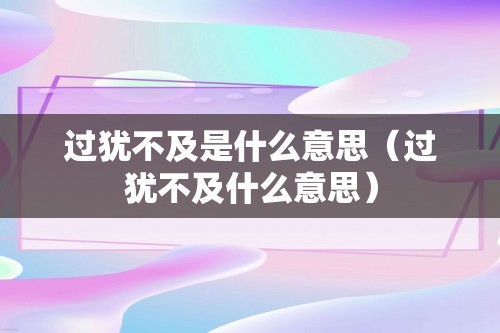 过犹不及是什么意思（过犹不及什么意思）