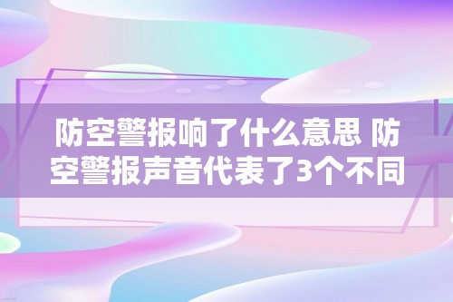 防空警报响了什么意思 防空警报声音代表了3个不同含义（防空警报声音代表了3个不同含义）