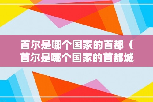 首尔是哪个国家的首都（首尔是哪个国家的首都城市）