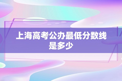 上海高考公办最低分数线是多少