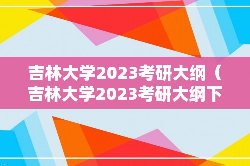 吉林大学2023考研大纲（吉林大学2023考研大纲下载）