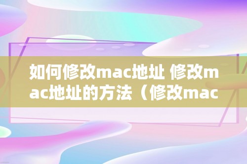 如何修改mac地址 修改mac地址的方法（修改mac地址的方法）