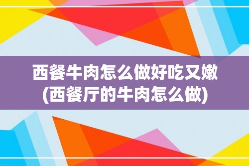 西餐牛肉怎么做好吃又嫩(西餐厅的牛肉怎么做)