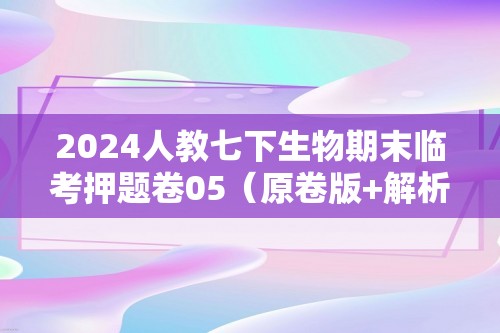 2024人教七下生物期末临考押题卷05（原卷版+解析版）