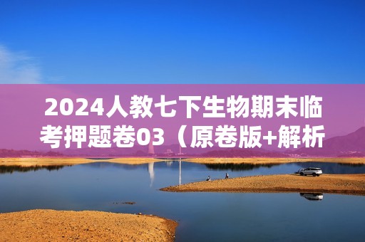 2024人教七下生物期末临考押题卷03（原卷版+解析版）