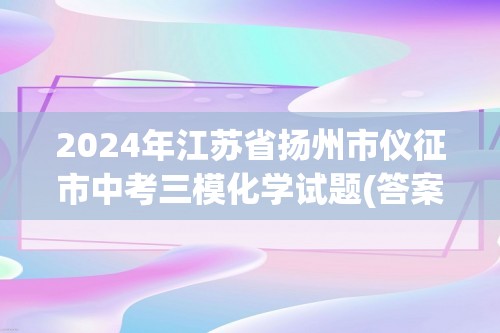 2024年江苏省扬州市仪征市中考三模化学试题(答案)