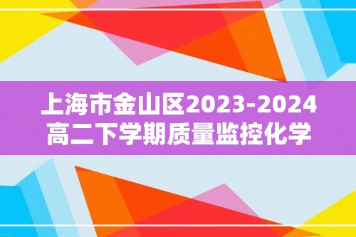 上海市金山区2023-2024高二下学期质量监控化学试卷（答案）