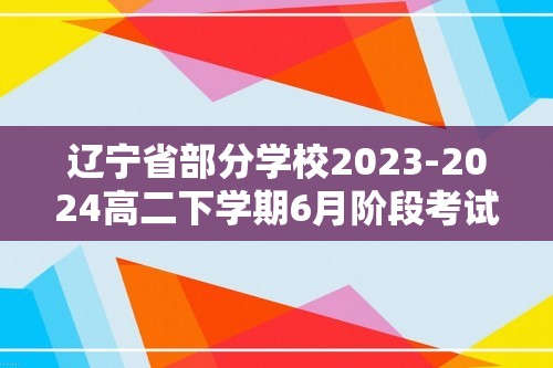 辽宁省部分学校2023-2024高二下学期6月阶段考试 化学（含解析）