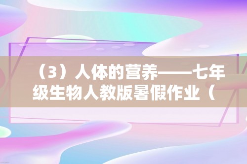 （3）人体的营养——七年级生物人教版暑假作业（含解析）