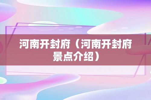 河南开封府（河南开封府景点介绍）