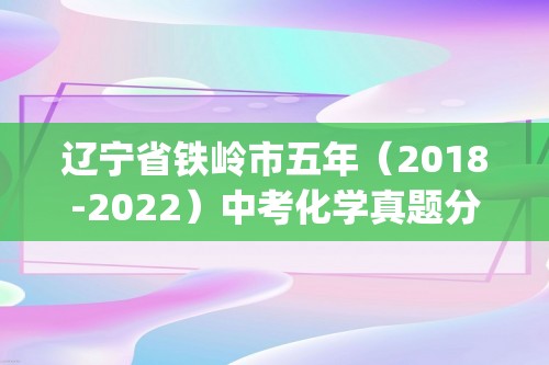 辽宁省铁岭市五年（2018-2022）中考化学真题分题型分层汇编-04填空题(含解析)