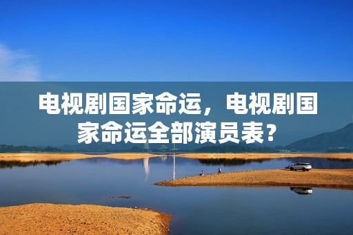 电视剧国家命运，电视剧国家命运全部演员表？