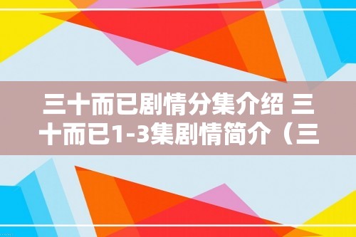 三十而已剧情分集介绍 三十而已1-3集剧情简介（三十而已1-3集剧情简介）