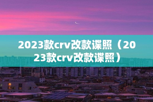 2023款crv改款谍照（2023款crv改款谍照）