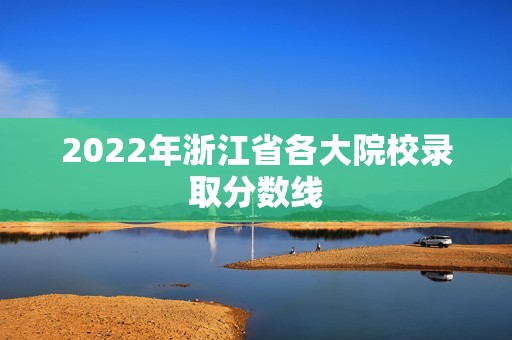 2022年浙江省各大院校录取分数线