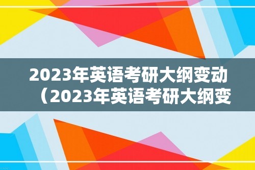 2023年英语考研大纲变动（2023年英语考研大纲变动大吗）