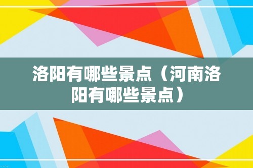 洛阳有哪些景点（河南洛阳有哪些景点）