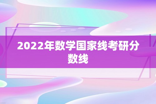 2022年数学国家线考研分数线