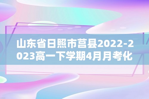 山东省日照市莒县2022-2023高一下学期4月月考化学试题（答案）