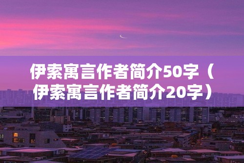 伊索寓言作者简介50字（伊索寓言作者简介20字）