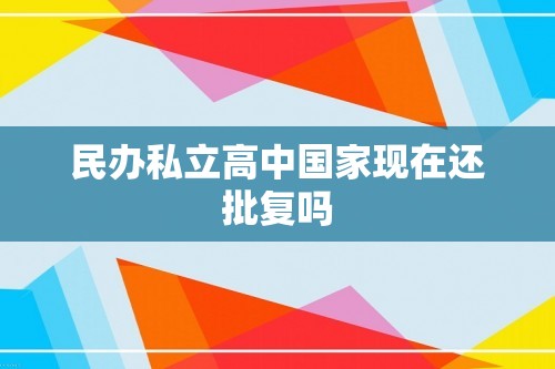 民办私立高中国家现在还批复吗