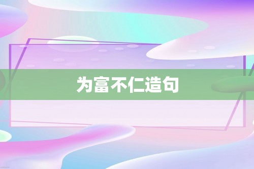 为富不仁造句