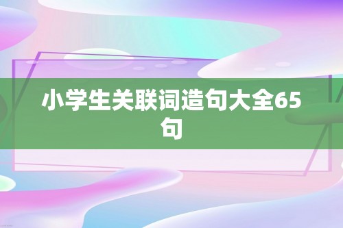 小学生关联词造句大全65句