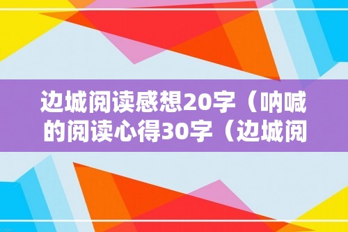 边城阅读感想20字（呐喊的阅读心得30字（边城阅读感受50字））