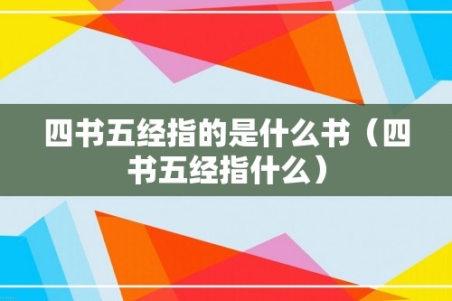 四书五经指的是什么书（四书五经指什么）