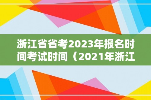 浙江省省考2023年报名时间考试时间（2021年浙江省省考报名时间和考试时间）