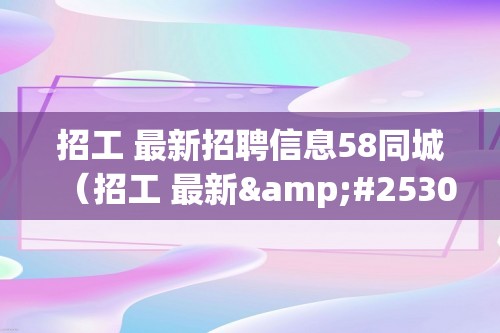 招工 最新招聘信息58同城（招工 最新&#25307;&#32856;信息（今日急招50一55岁工人））