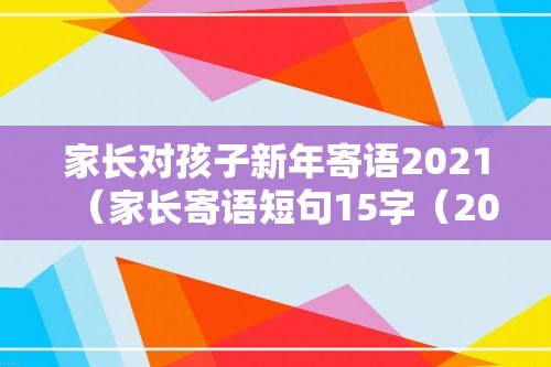 家长对孩子新年寄语2021（家长寄语短句15字（2021家长对孩子的寄语））