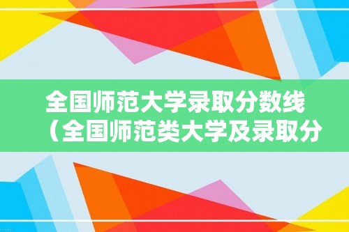 全国师范大学录取分数线（全国师范类大学及录取分数线）