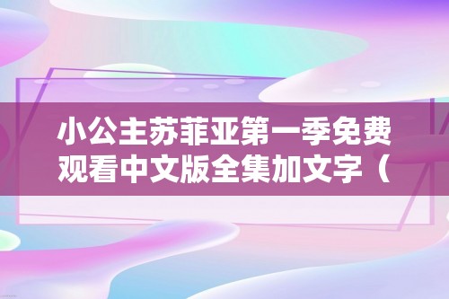 小公主苏菲亚第一季免费观看中文版全集加文字（小公主苏菲亚全集免费中文（小公主苏菲亚第1季免费中文））