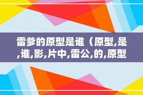 雷爹的原型是谁（原型,是,谁,影,片中,雷公,的,原型,）