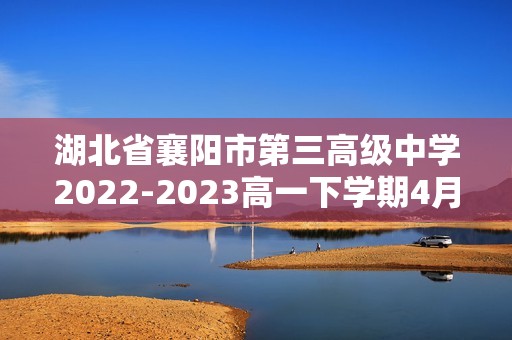 湖北省襄阳市第三高级中学2022-2023高一下学期4月月考生物学试题（含解析）