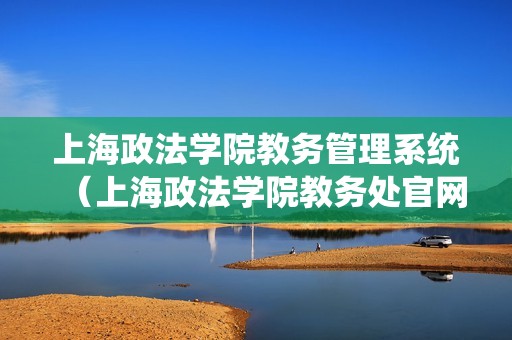 上海政法学院教务管理系统（上海政法学院教务处官网）