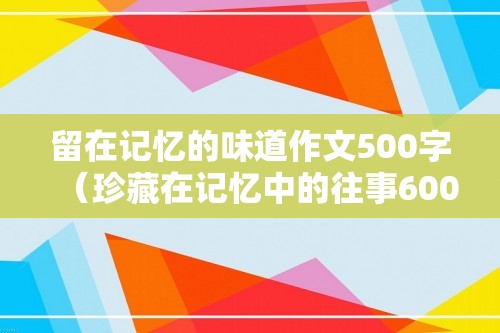 留在记忆的味道作文500字（珍藏在记忆中的往事600字作文（珍藏在记忆中的味道））