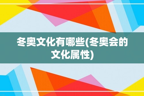 冬奥文化有哪些(冬奥会的文化属性)