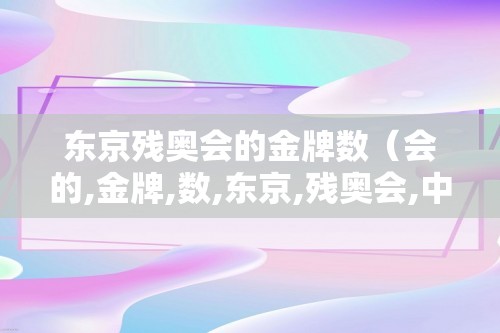 东京残奥会的金牌数（会的,金牌,数,东京,残奥会,中国,）