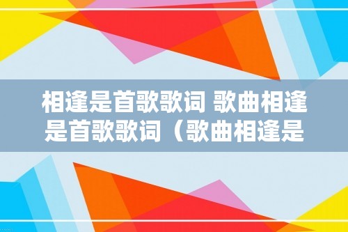 相逢是首歌歌词 歌曲相逢是首歌歌词（歌曲相逢是首歌歌词）