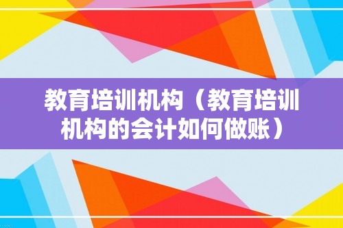 教育培训机构（教育培训机构的会计如何做账）